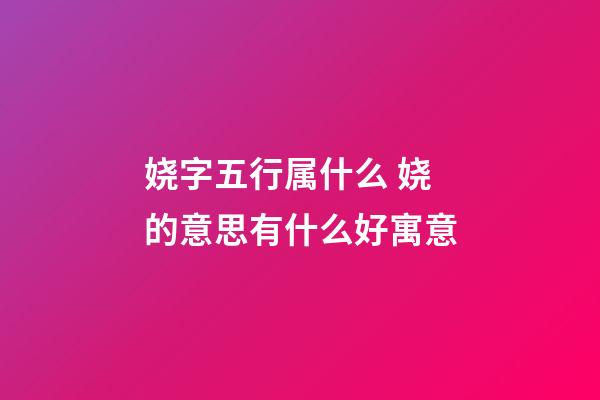 娆字五行属什么 娆的意思有什么好寓意